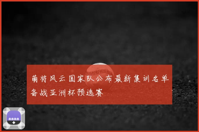 萌将风云国家队公布最新集训名单备战亚洲杯预选赛