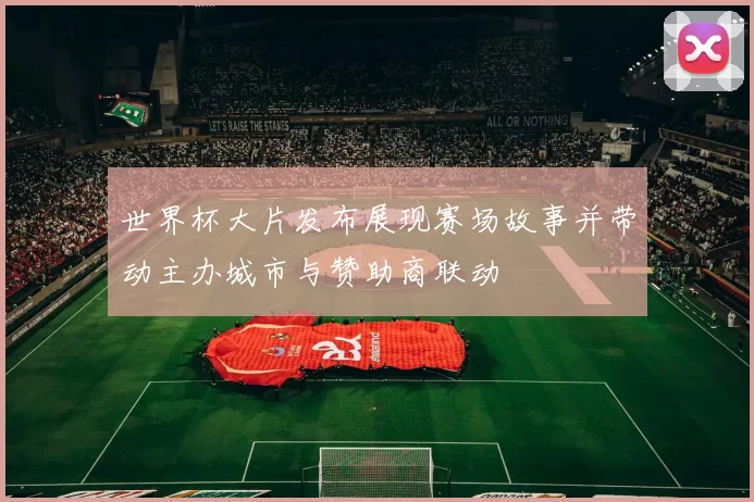 世界杯大片发布展现赛场故事并带动主办城市与赞助商联动