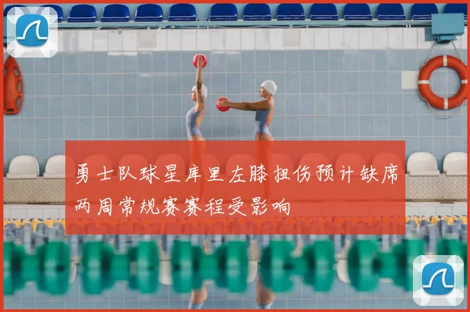 勇士队球星库里左膝扭伤预计缺席两周常规赛赛程受影响