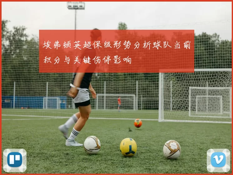 埃弗顿英超保级形势分析球队当前积分与关键伤停影响