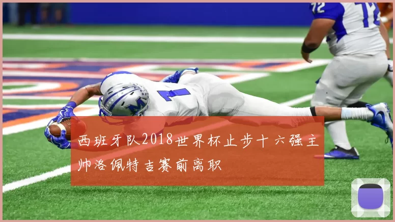 西班牙队2018世界杯止步十六强主帅洛佩特吉赛前离职