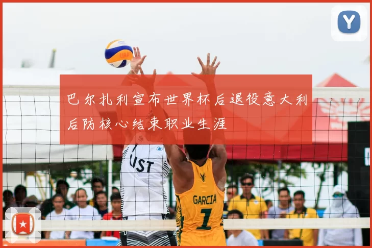 巴尔扎利宣布世界杯后退役意大利后防核心结束职业生涯