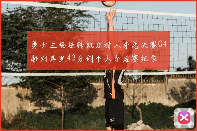 勇士主场逆转凯尔特人夺总决赛G4胜利库里43分创个人季后赛纪录