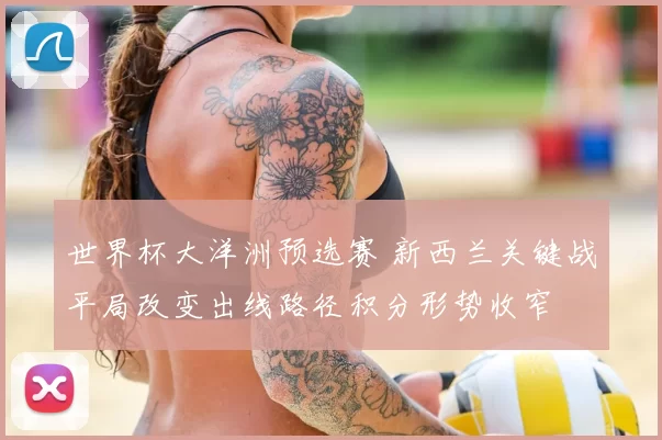 世界杯大洋洲预选赛 新西兰关键战平局改变出线路径积分形势收窄